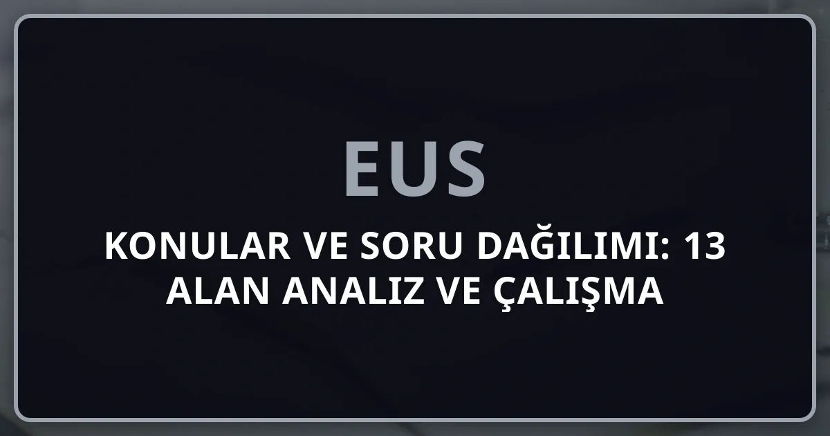 EUS 2026 Konular ve Soru Dağılımı: 13 Alan Detaylı Analiz ve Çalışma Stratejisi