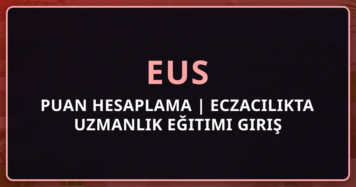 EUS Puan Hesaplama 2026 | Eczacılıkta Uzmanlık Eğitimi Giriş Sınavı Puanlama Sistemi