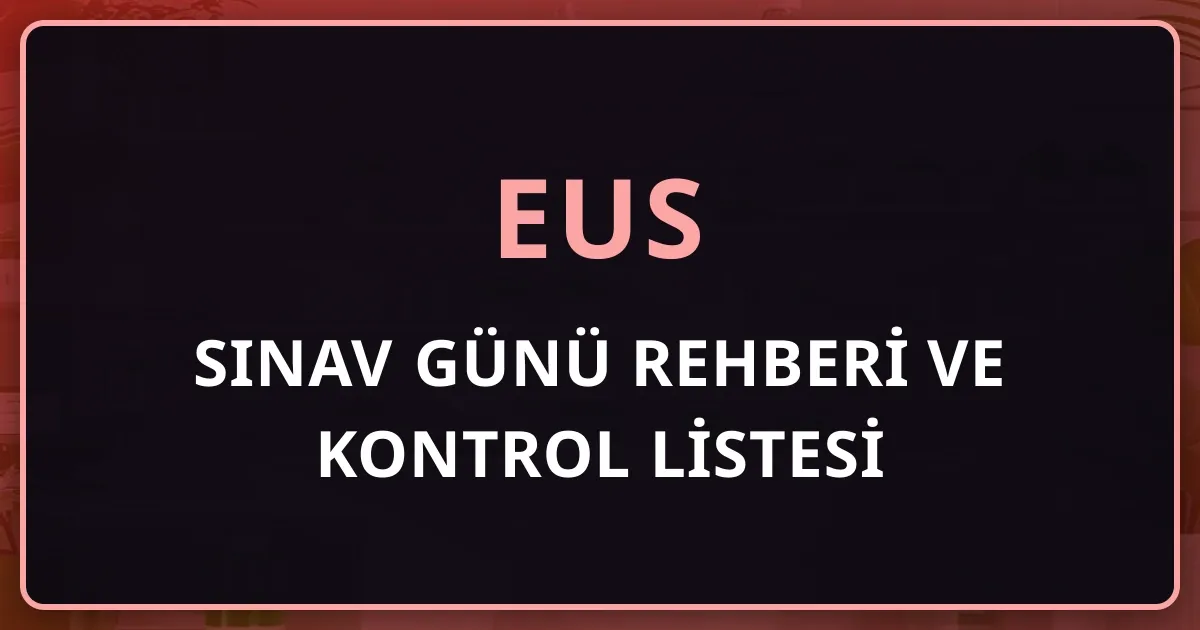 EUS Sınav Günü Rehberi ve Kontrol Listesi: 7 Kasım 2026