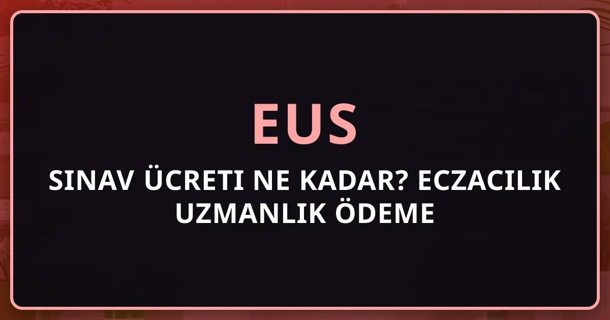 2026 EUS Sınav Ücreti Ne Kadar? Eczacılık Uzmanlık Ödeme Rehberi