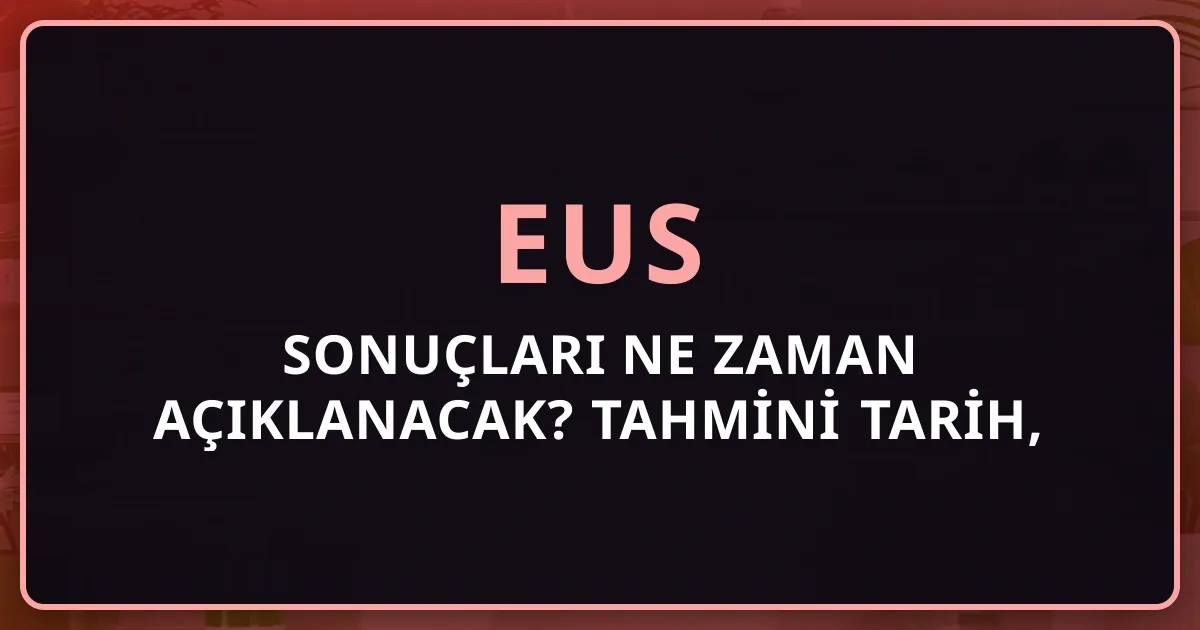 2026 EUS Sonuçları Ne Zaman Açıklanacak? Tahmini Tarih, Sorgulama Adımları ve Tercih Süreci