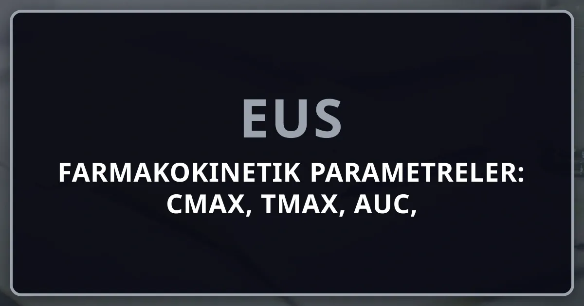 Farmakokinetik Parametreler: Cmax, Tmax, AUC, Yarılanma Ömrü ve Biyoeşdeğerlik — EUS Soru Analizi 2026