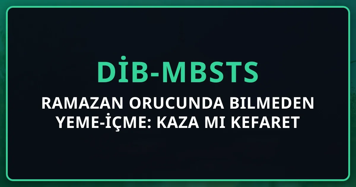 Ramazan Orucunda Bilmeden Yeme-İçme: Kaza mı Kefaret mi? 2026 Rehberi