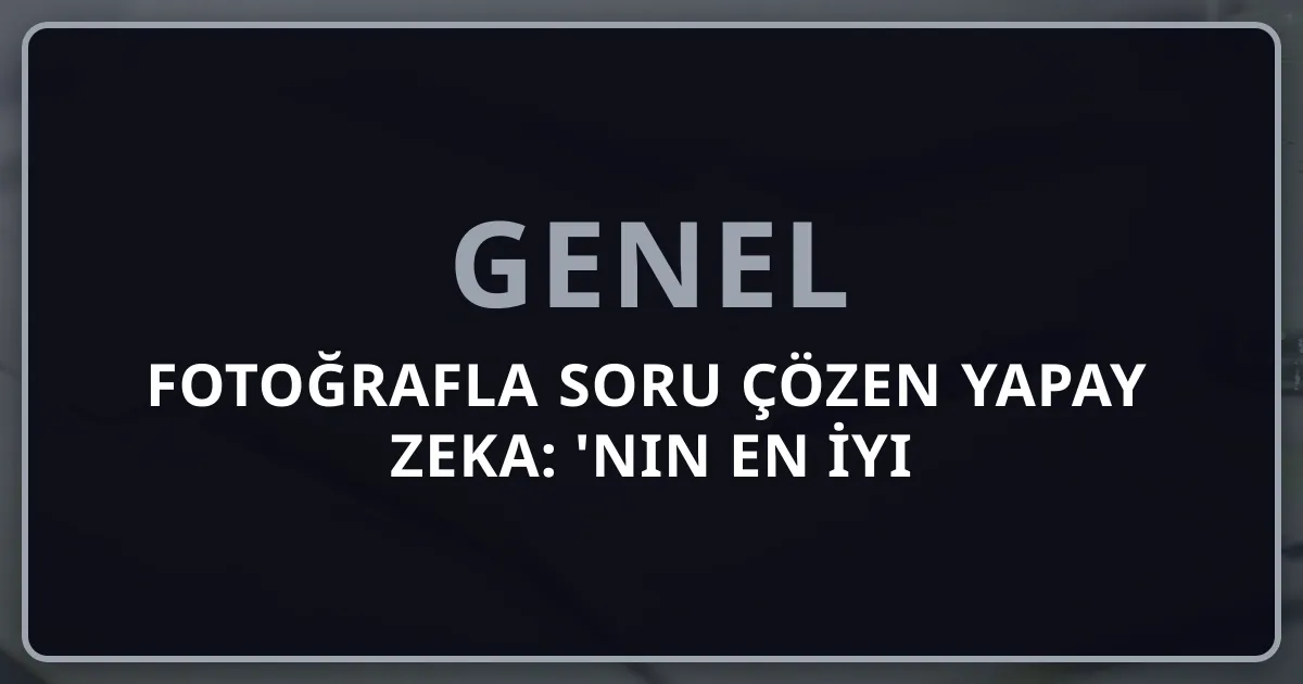 Fotoğrafla Soru Çözen Yapay Zeka: 2026'nın En İyi Uygulamaları