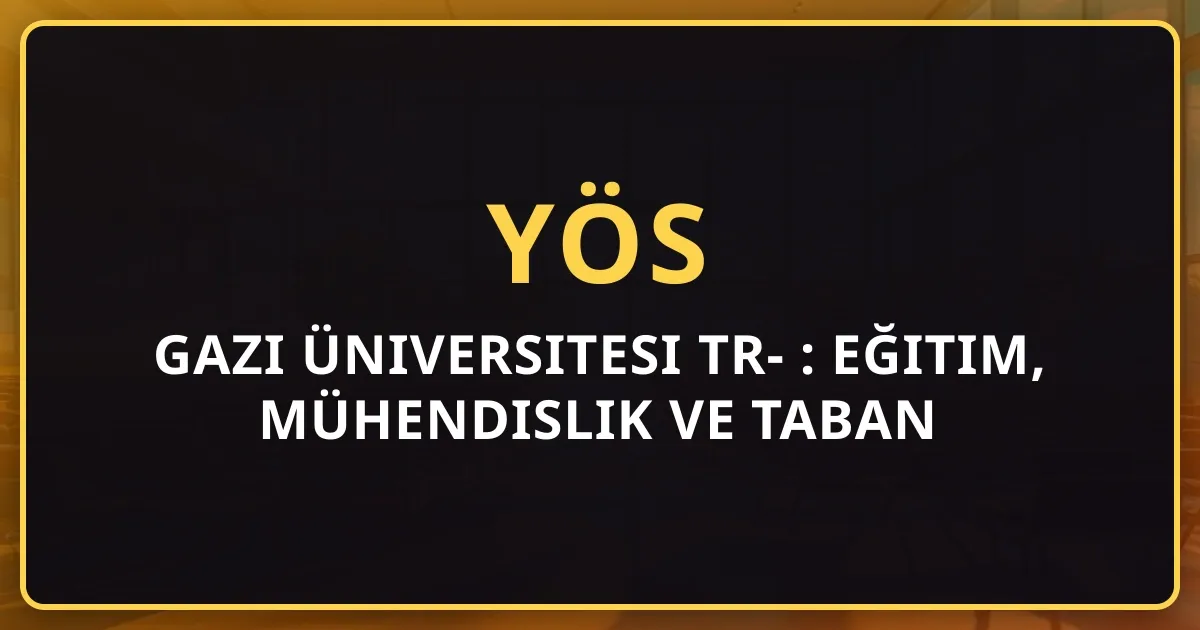 Gazi Üniversitesi TR-YÖS 2026 Rehberi: Eğitim, Mühendislik ve Taban Puanları