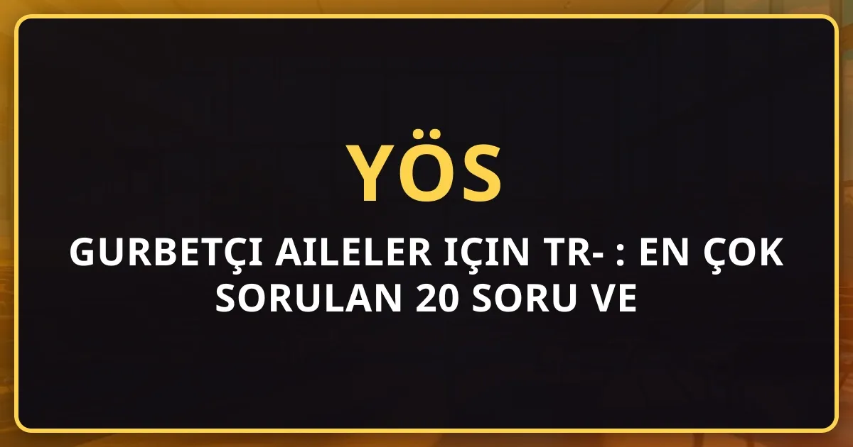 Gurbetçi Aileler için TR-YÖS 2026: En Çok Sorulan 20 Soru ve Cevapları