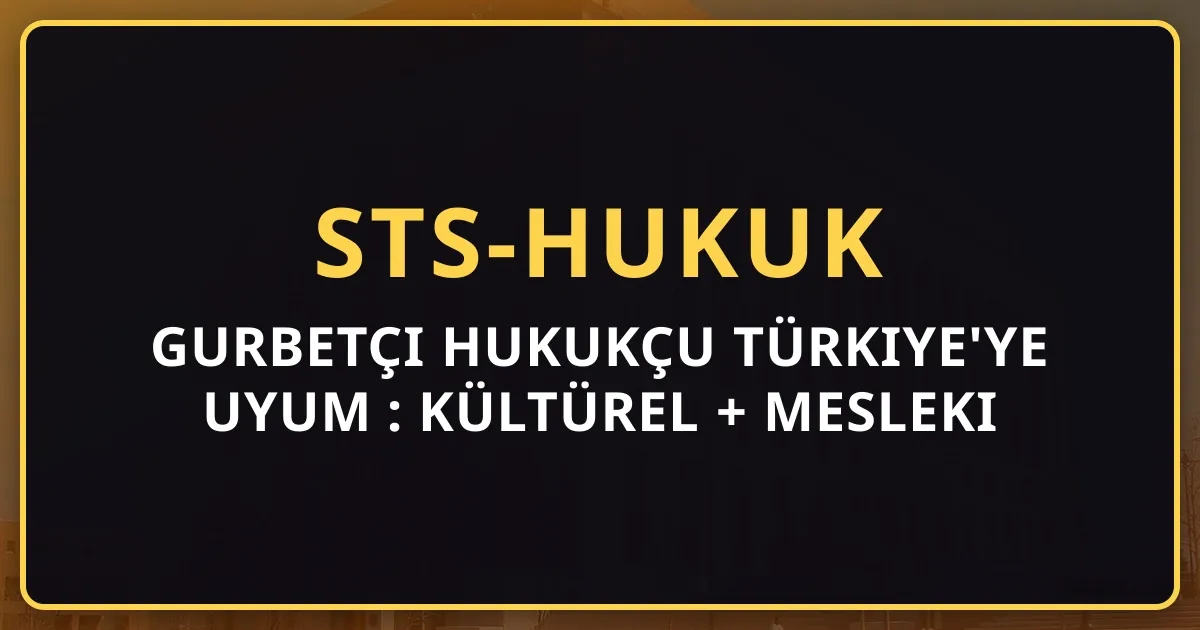 Gurbetçi Hukukçu Türkiye'ye Uyum Rehberi: Kültürel + Mesleki + Hukuki Geçiş (2026)