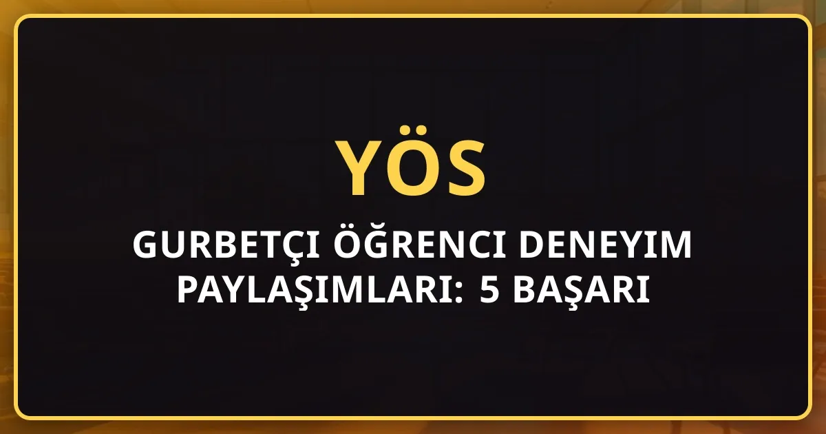Gurbetçi Öğrenci Deneyim Paylaşımları: 5 Başarı Hikâyesi ile TR-YÖS Yolculuğu
