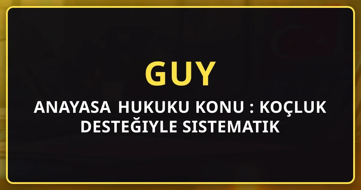 GUY Anayasa Hukuku Konu Rehberi: Koçluk Desteğiyle Sistematik Hazırlık