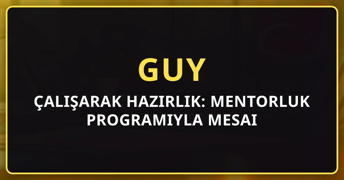 GUY'a Çalışarak Hazırlık: Mentorluk Programıyla Mesai Sonrası Strateji