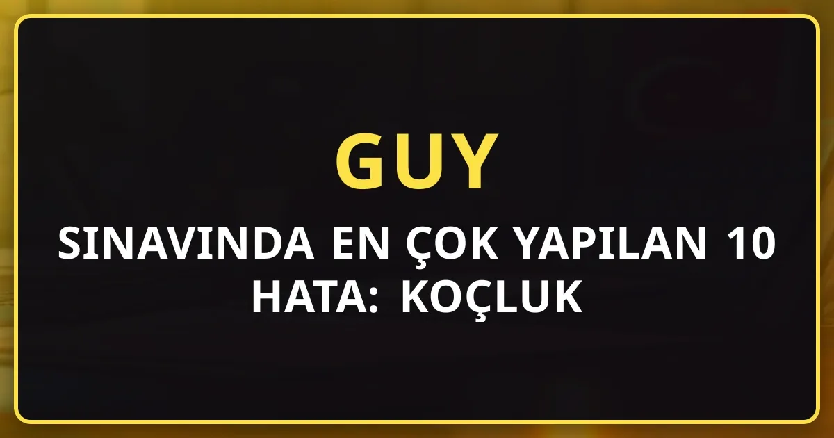 GUY Sınavında En Çok Yapılan 10 Hata: Koçluk Perspektifinden Çözümler