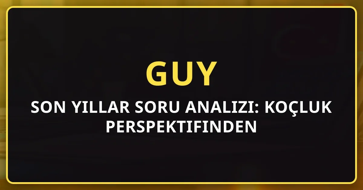 GUY Son Yıllar Soru Analizi: Koçluk Perspektifinden Trendler