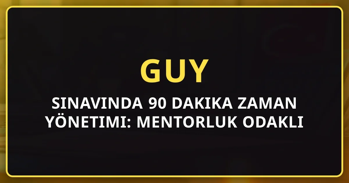 GUY Sınavında 90 Dakika Zaman Yönetimi: Mentorluk Odaklı Strateji