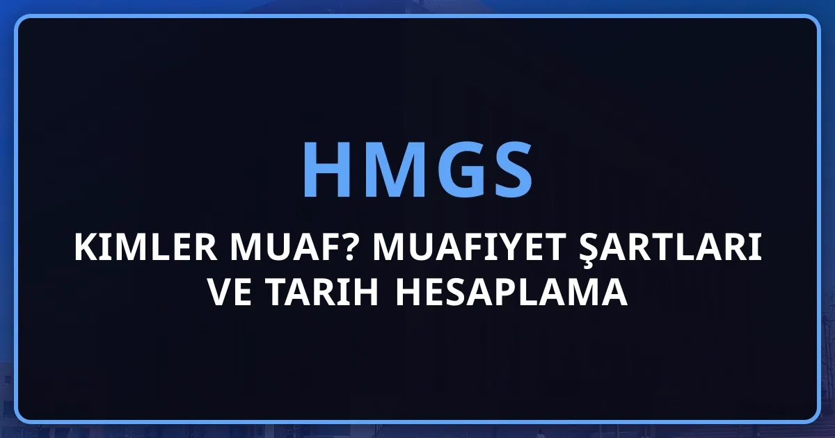 HMGS Kimler Muaf? Muafiyet Şartları ve Tarih Hesaplama