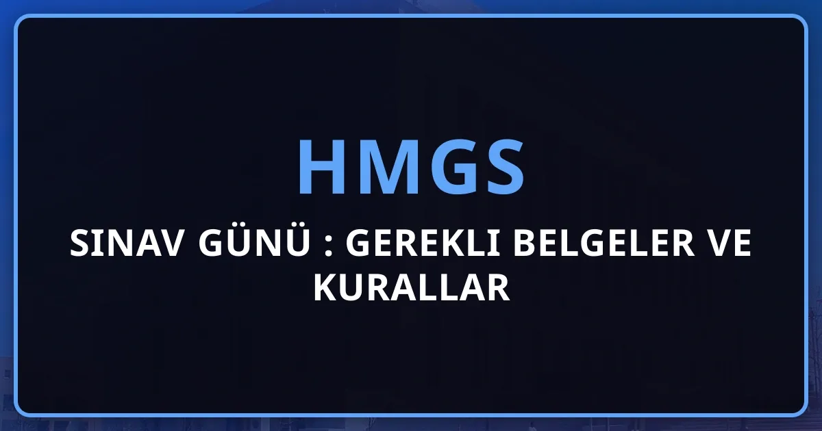 HMGS Sınav Günü Rehberi: Gerekli Belgeler ve Kurallar 2026