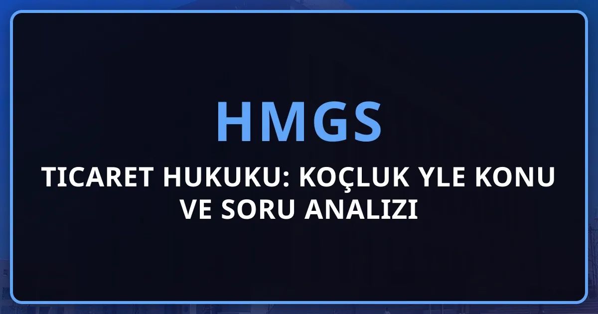 2026 HMGS Ticaret Hukuku: Koçluk Rehberiyle Konu ve Soru Analizi