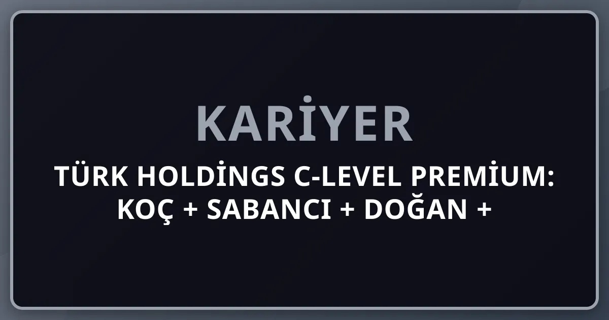 2026 Türk Holdings C-Level Premium: Koç + Sabancı + Doğan + Eczacıbaşı + Yıldız + Anadolu + Borusan + Tekfen GM/CEO/CFO Komple Kariyer Rehberi