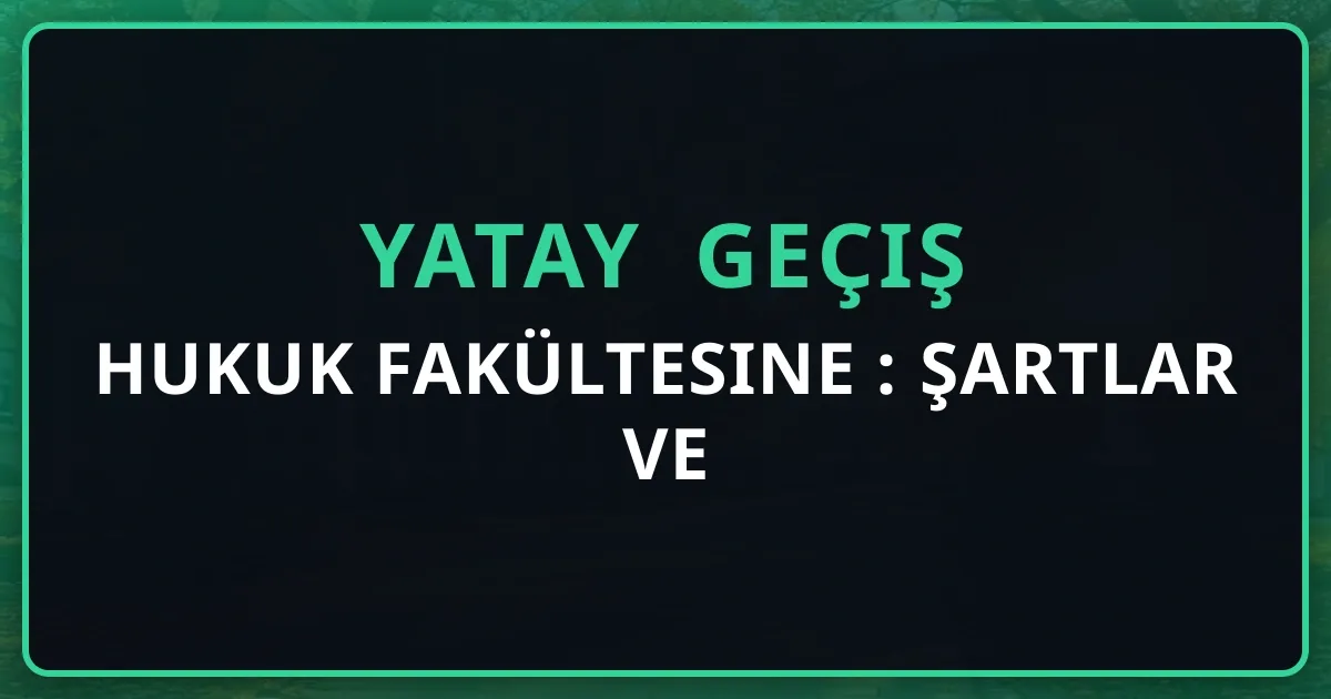 Hukuk Fakültesine Yatay Geçiş 2026: Şartlar ve Kapsamlı Rehber