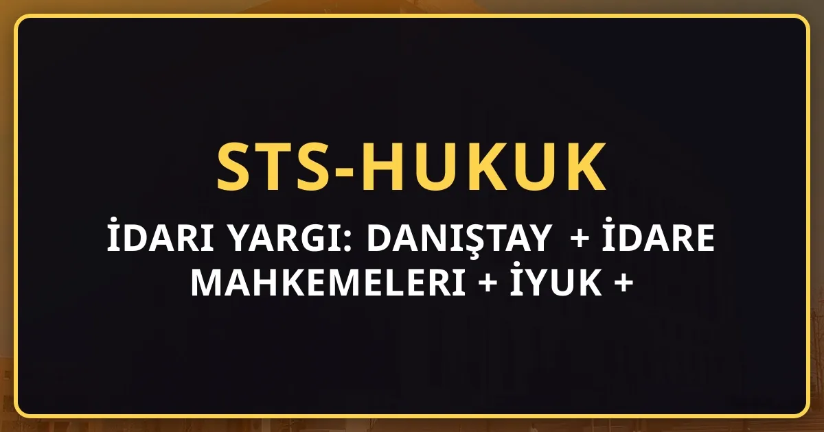 İdari Yargı: Danıştay + İdare Mahkemeleri + İYUK + İptal Davası (2026)