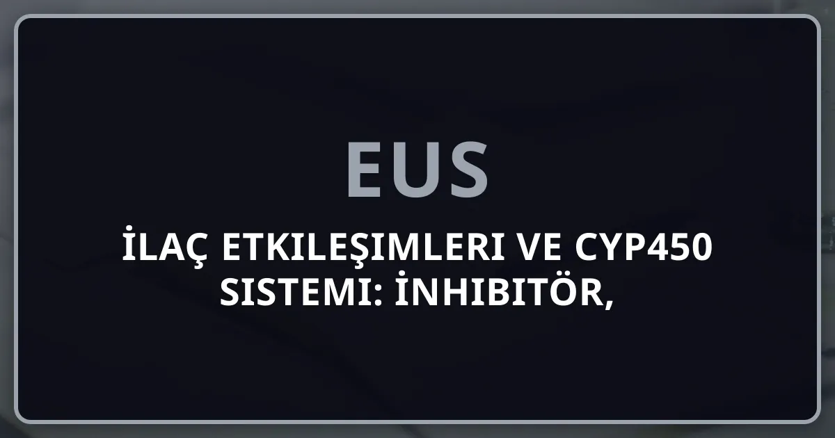İlaç Etkileşimleri ve CYP450 Sistemi: İnhibitör, İndükleyici ve Substratlar — EUS Klinik Eczacılık 2026