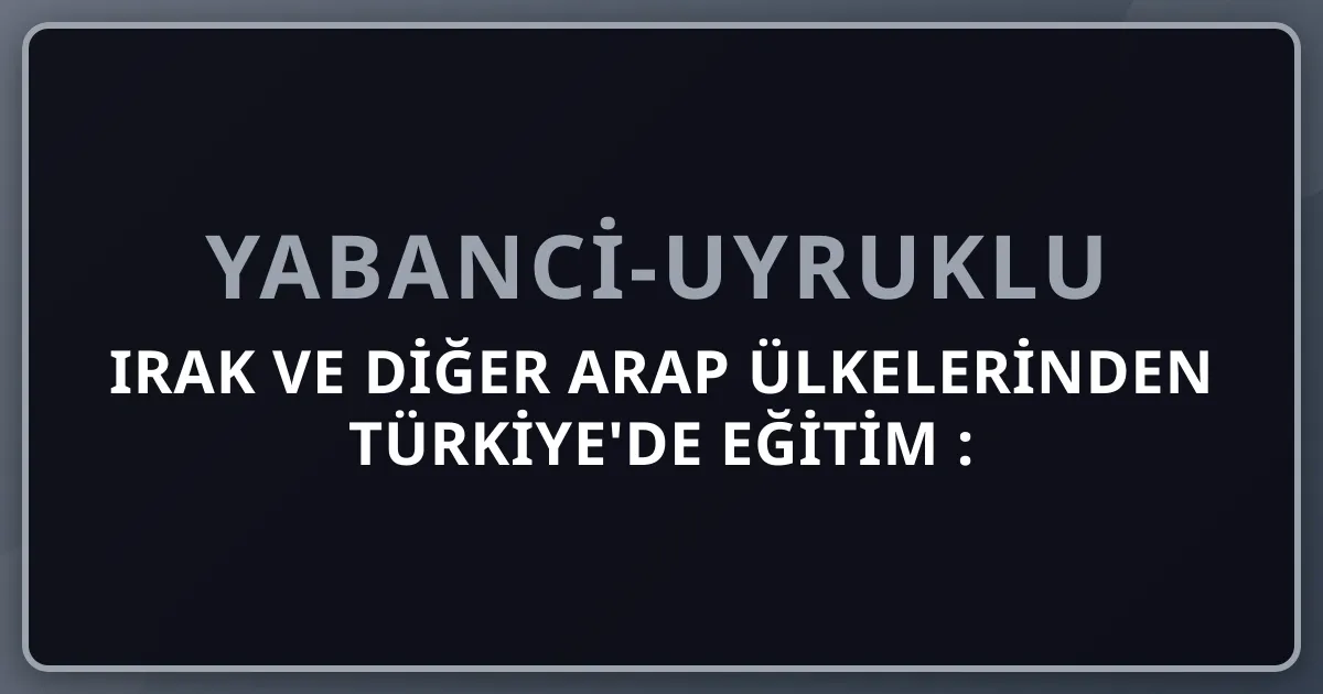 Irak ve Diğer Arap Ülkelerinden Türkiye'de Eğitim 2026: Yemen, Filistin, Ürdün Adayları