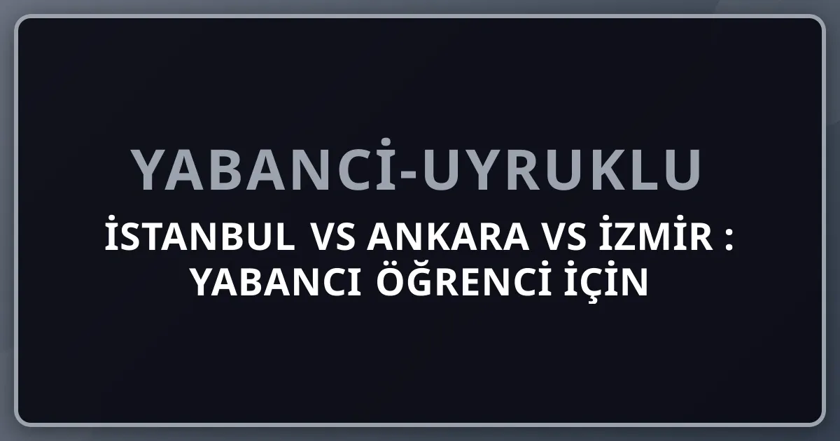 İstanbul vs Ankara vs İzmir 2026: Yabancı Öğrenci İçin Şehir Karşılaştırma
