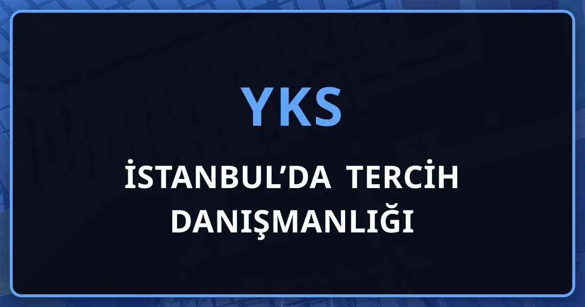 İstanbul’da YKS Tercih Danışmanlığı: Program Bolluğu, Maliyet ve Ulaşım Gerçeği