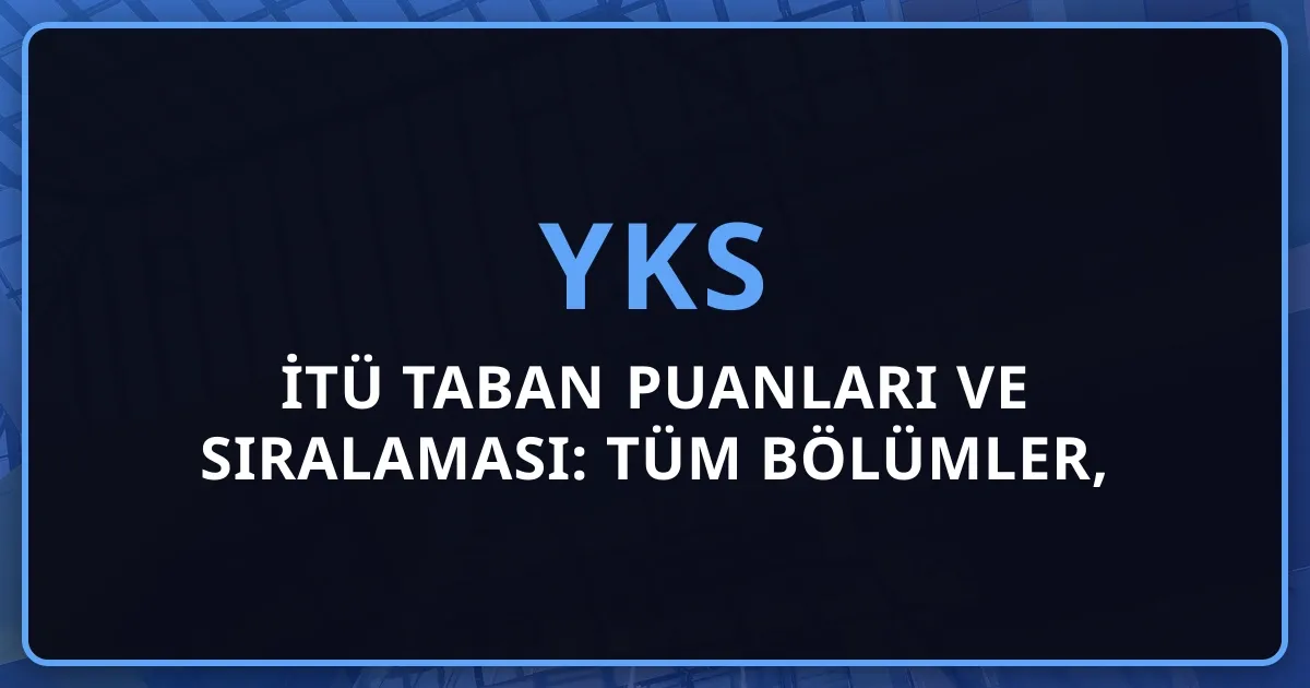 2026 İTÜ Taban Puanları ve Sıralaması: Tüm Bölümler, Kontenjanlar ve Tercih Rehberi