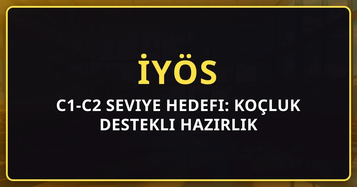 İYÖS C1-C2 Seviye Hedefi: Koçluk Destekli Hazırlık