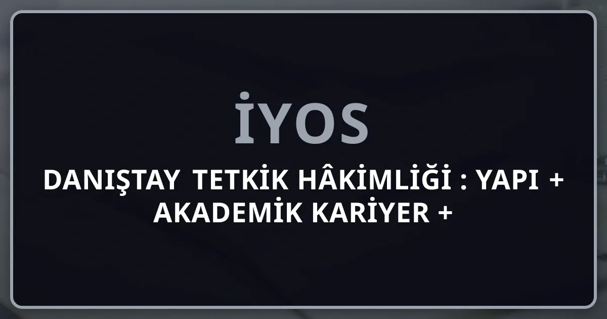 Danıştay Tetkik Hâkimliği 2026: Yapı + Akademik Kariyer + Üyelik Yolu Rehberi