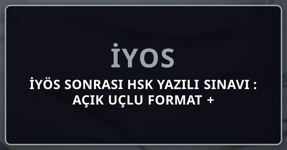 İYÖS Sonrası HSK Yazılı Sınavı 2026: Açık Uçlu Format + Hazırlık + Örnek Sorular Rehberi