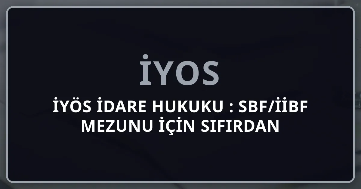 İYÖS İdare Hukuku 2026: SBF/İİBF Mezunu İçin Sıfırdan İleri Düzeye Pillar Rehber (12 Soru / %10)