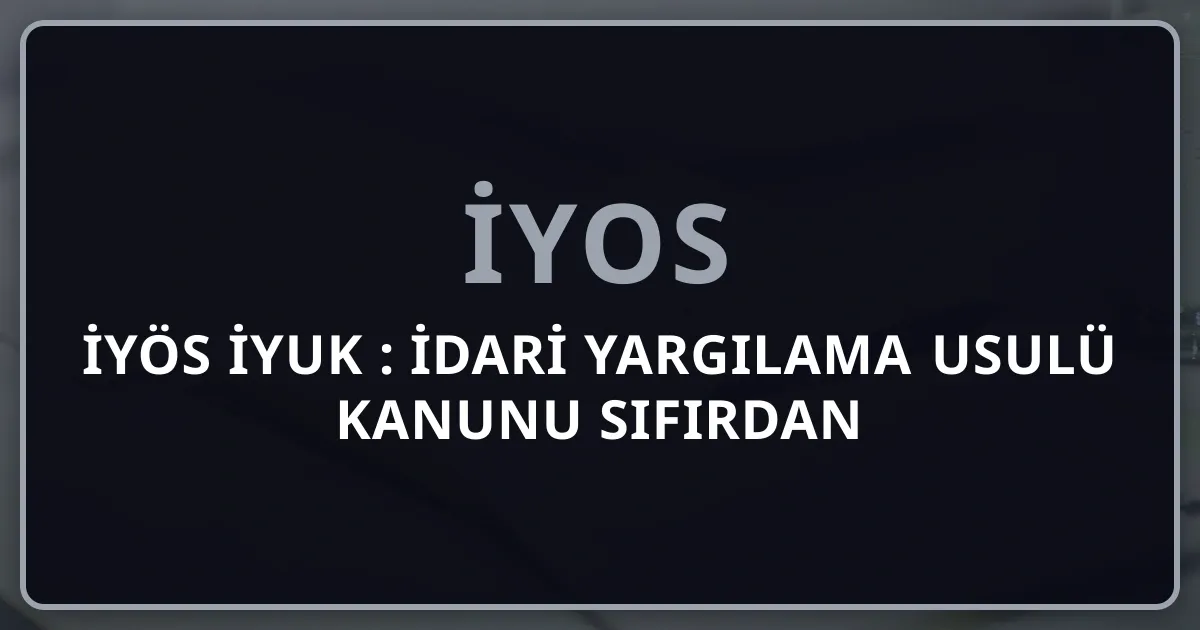 İYÖS İYUK 2026: İdari Yargılama Usulü Kanunu Sıfırdan Pillar Rehber (9 Soru / %7,5)