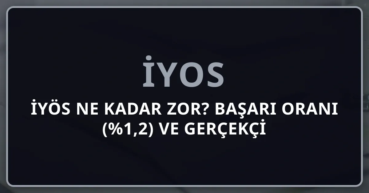 İYÖS Ne Kadar Zor? 2024 Başarı Oranı (%1,2) ve Gerçekçi Hazırlık Stratejisi