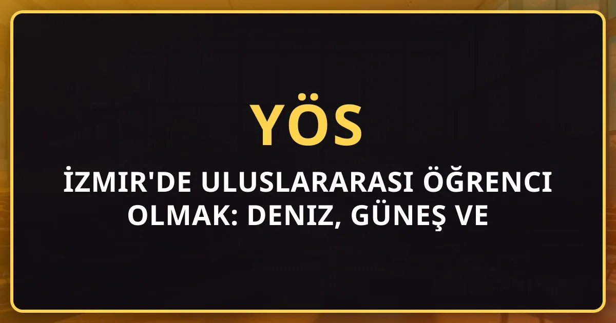 İzmir'de Uluslararası Öğrenci Olmak: Deniz, Güneş ve Uygun Fiyatlı Yaşam Rehberi 2026