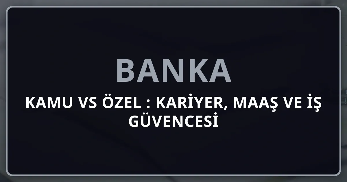 Kamu Bankaları vs Özel Bankalar: 2026 Kariyer, Maaş ve İş Güvencesi Karşılaştırma