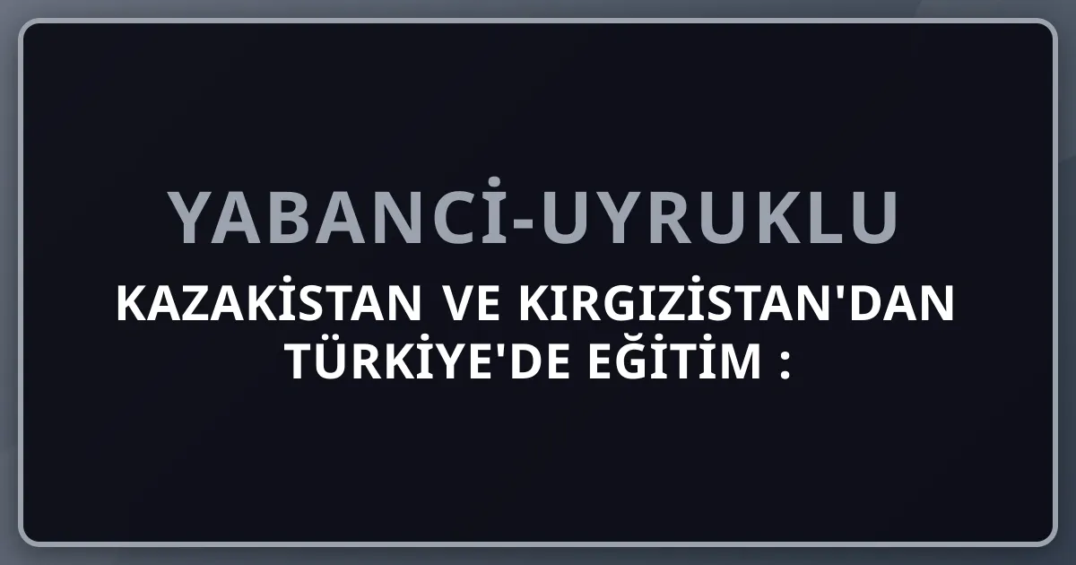 Kazakistan ve Kırgızistan'dan Türkiye'de Eğitim 2026: TR-YÖS Almatı + Bişkek