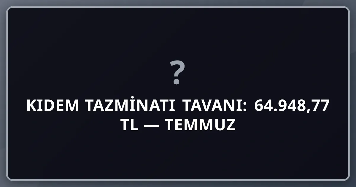 2026 Kıdem Tazminatı Tavanı: 64.948,77 TL — Temmuz Güncellemesi ve Hesaplama Rehberi