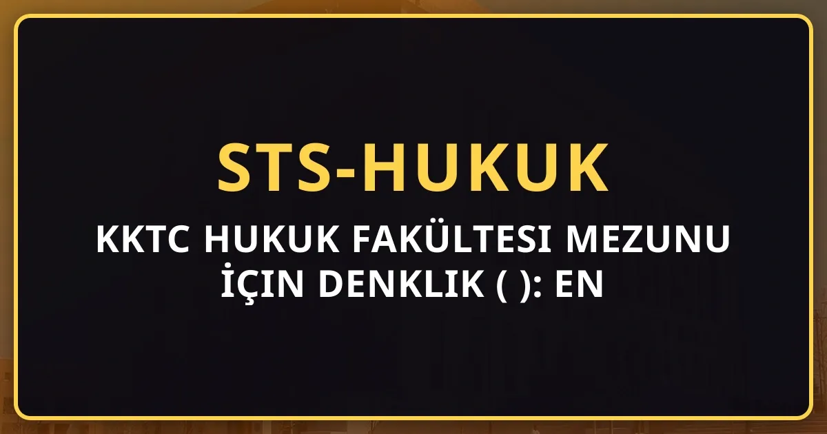 KKTC Hukuk Fakültesi Mezunu İçin Denklik Rehberi (2026): En Avantajlı Geçiş