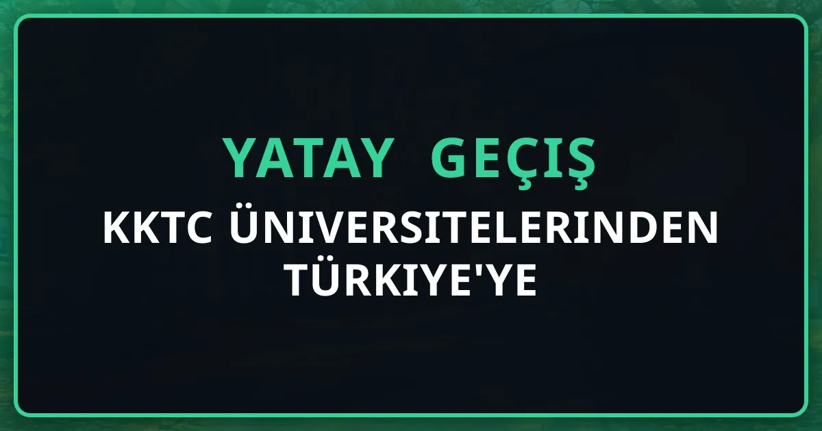 KKTC Üniversitelerinden Türkiye'ye Yatay Geçiş 2026 Rehberi