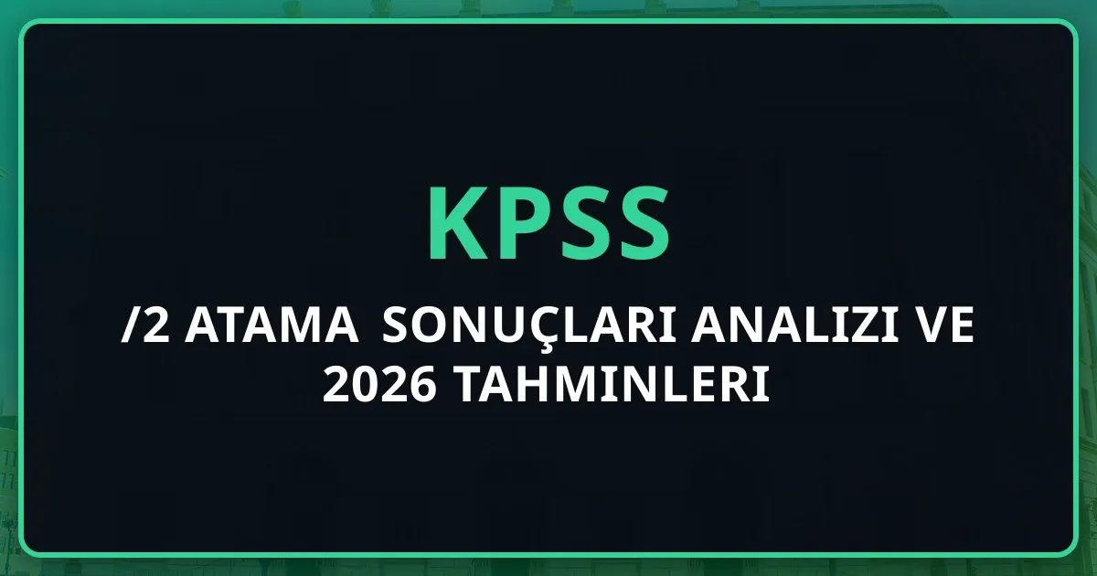 KPSS 2025/2 Atama Sonuçları Analizi ve 2026 Tahminleri