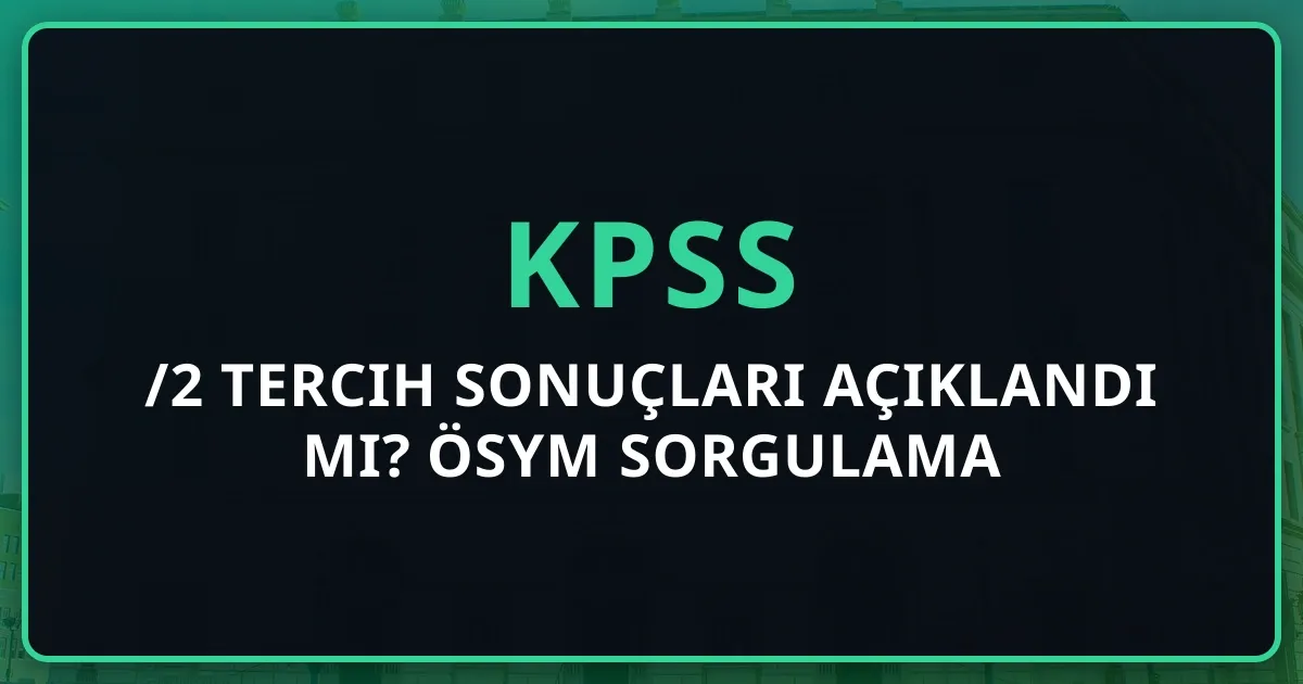 KPSS 2025/2 Tercih Sonuçları Açıklandı mı? ÖSYM Sorgulama Ekranı ve Atama Tarihi