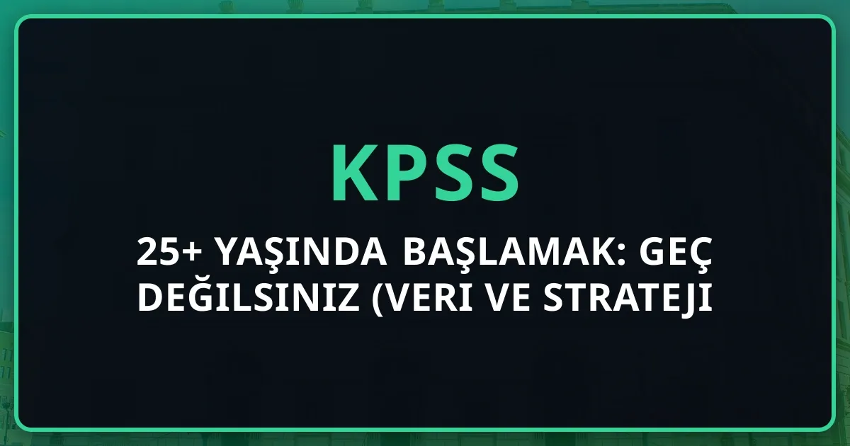 25+ Yaşında KPSS'ye Başlamak: Geç Değilsiniz (Veri ve Strateji Rehberi)