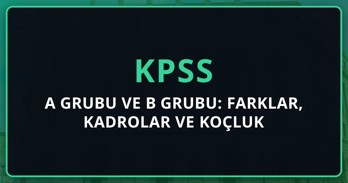 2026 KPSS A Grubu ve B Grubu: Farklar, Kadrolar ve Koçluk Rehberi
