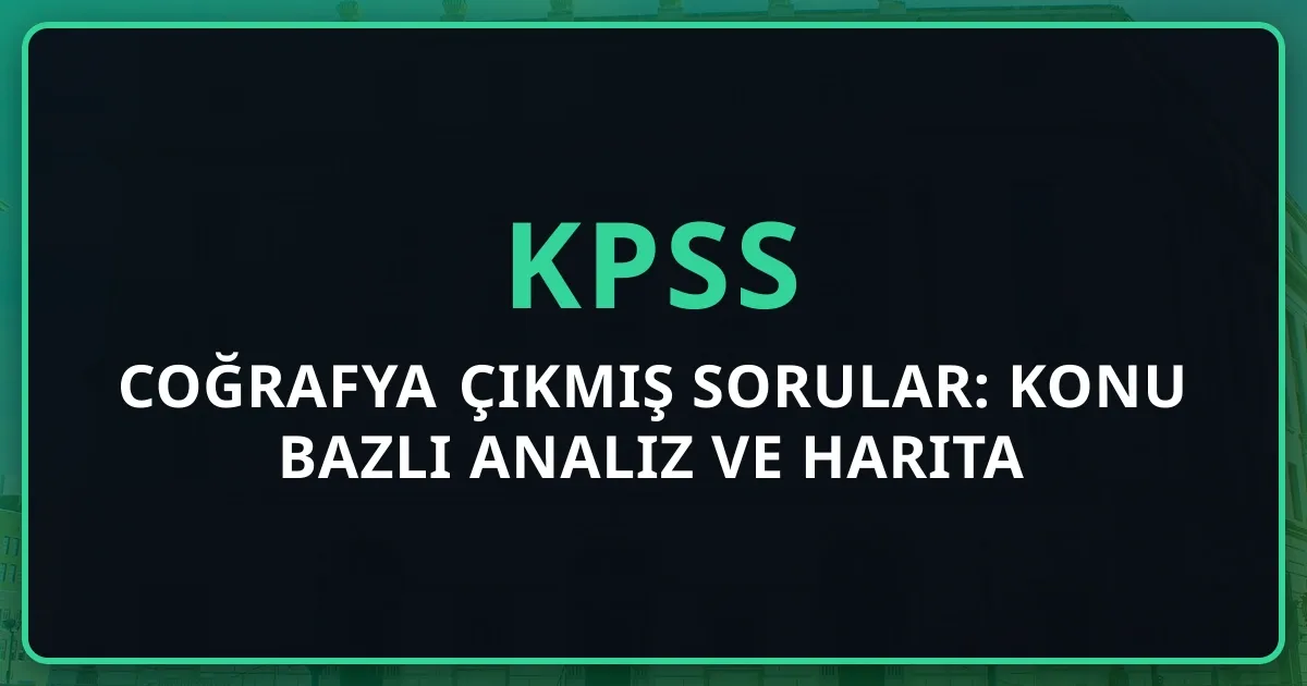 KPSS Coğrafya Çıkmış Sorular: Konu Bazlı Analiz ve Harita Stratejisi (2016-2026)