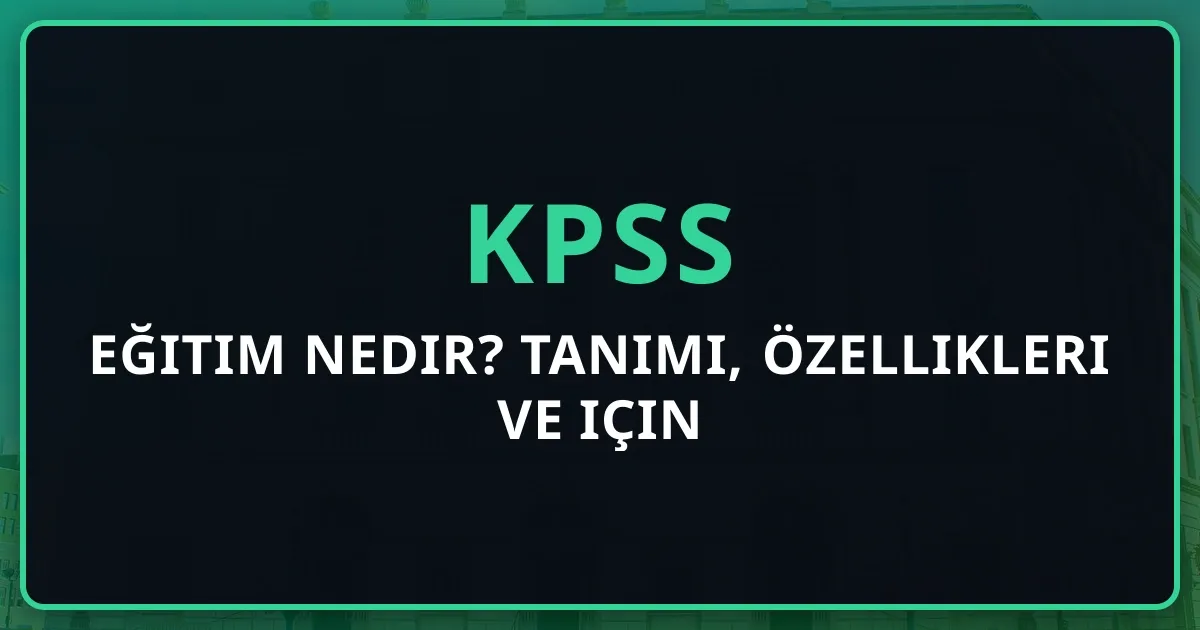 Eğitim Nedir? Tanımı, Özellikleri ve KPSS için Kapsamlı Rehber