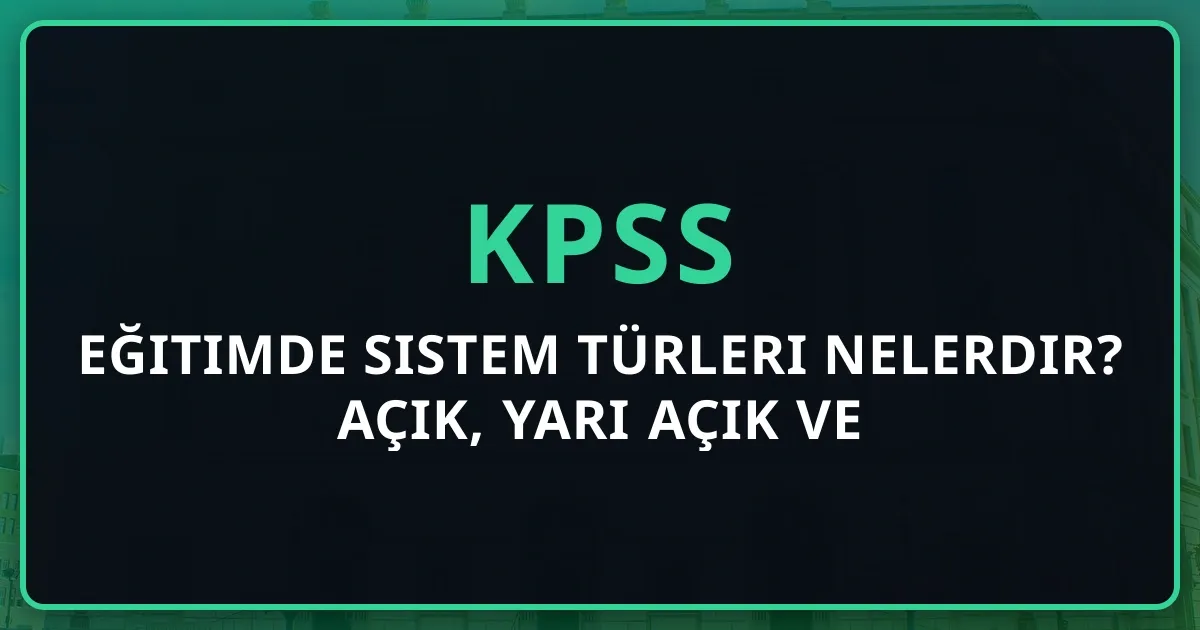 Eğitimde Sistem Türleri Nelerdir? Açık, Yarı Açık ve Kapalı Sistem Analizi