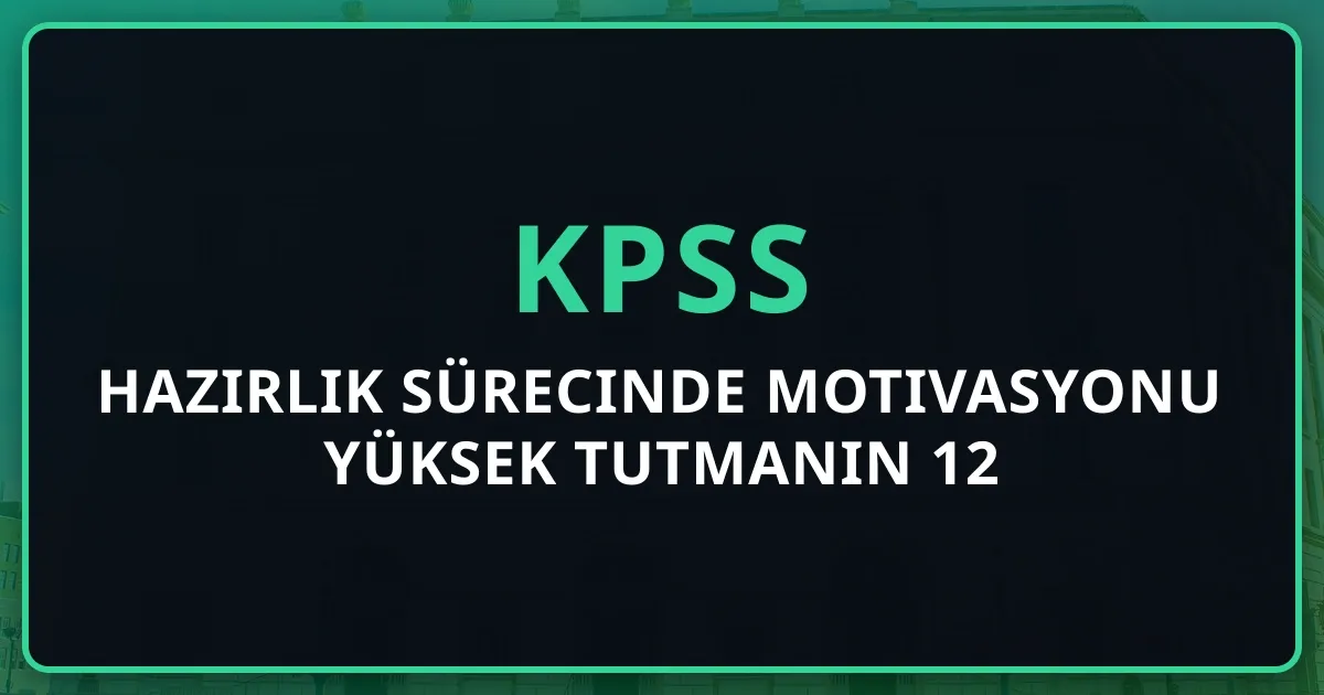 2026 KPSS Hazırlık Sürecinde Motivasyonu Yüksek Tutmanın 12 Etkili Stratejisi