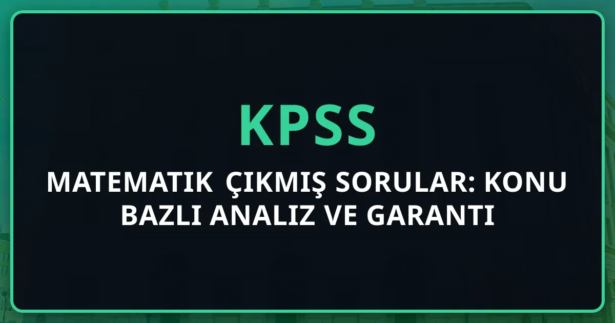 KPSS Matematik Çıkmış Sorular: Konu Bazlı Analiz ve Garanti Net Stratejisi (2016-2026)