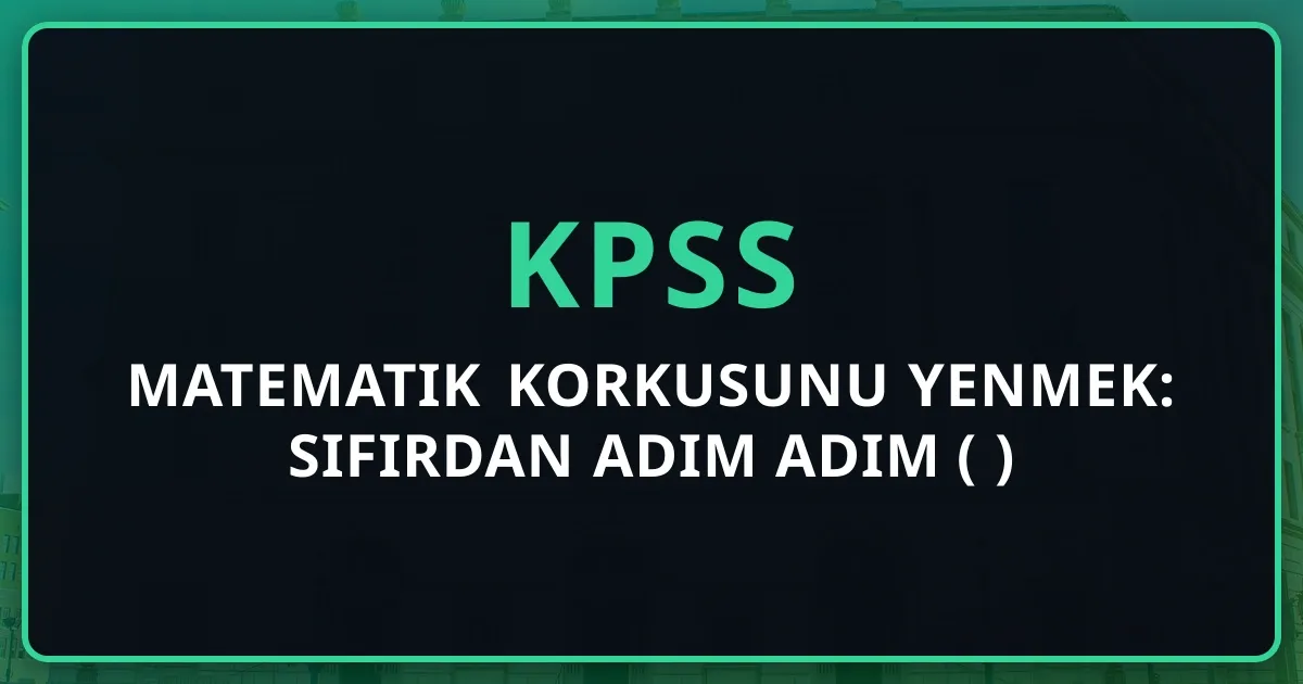 KPSS Matematik Korkusunu Yenmek: Sıfırdan Adım Adım Rehber (2026)